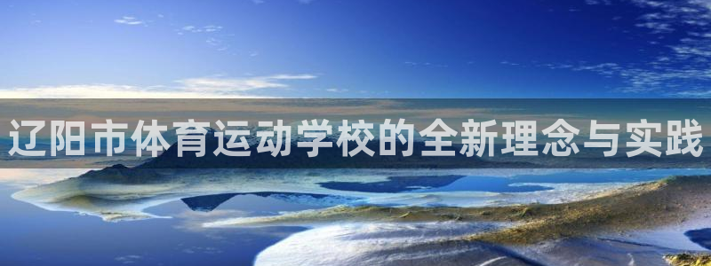 oety欧亿体育官网下载是干嘛的公司:辽阳市体育运动学校的全